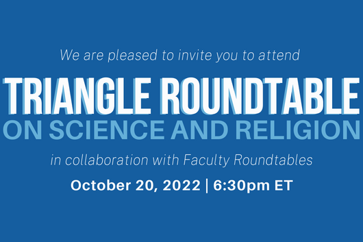 Triangle Roundtable on Science and Religion in Collaboration With Faculty Roundtables